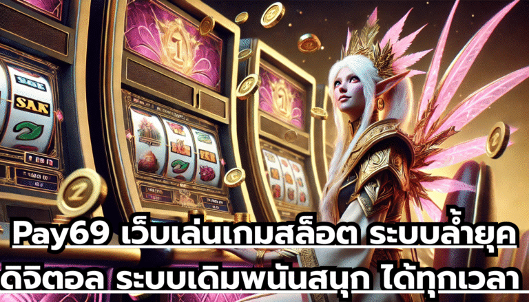 Pay69 เว็บเล่นเกมสล็อต ระบบล้ำยุคดิจิตอล ระบบเดิมพนันสนุก ได้ทุกเวลา จ่ายโบนัสสูง ไม่บล๊อค
